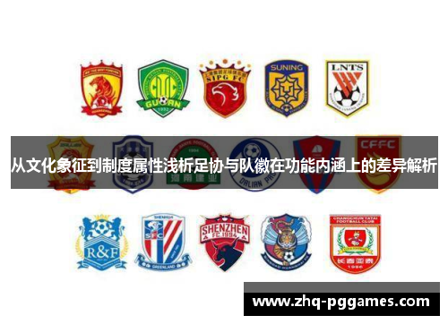 从文化象征到制度属性浅析足协与队徽在功能内涵上的差异解析 从文化象征到制度属性浅析足协与队徽在功能内涵上的差异解析