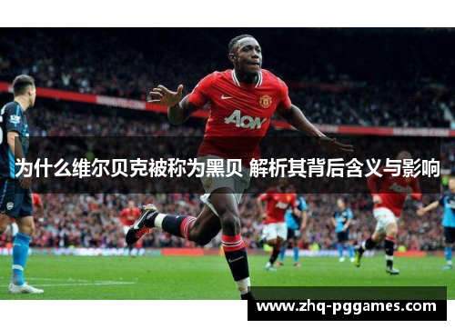 为什么维尔贝克被称为黑贝 解析其背后含义与影响