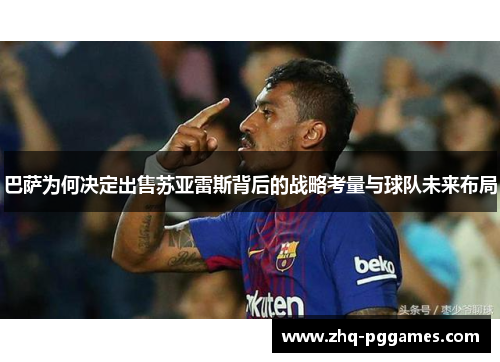 巴萨为何决定出售苏亚雷斯背后的战略考量与球队未来布局
