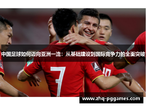 中国足球如何迈向亚洲一流:从基础建设到国际竞争力的全面突破 中国足球如何迈向亚洲一流:从基础建设到国际竞争力的全面突破