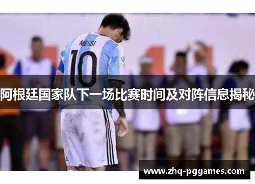 阿根廷国家队下一场比赛时间及对阵信息揭秘