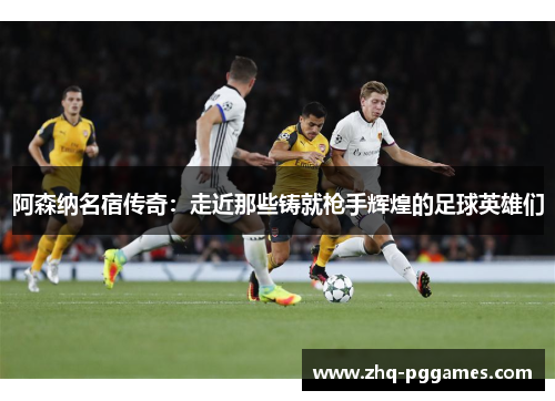 阿森纳名宿传奇：走近那些铸就枪手辉煌的足球英雄们