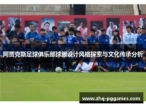阿贾克斯足球俱乐部球服设计风格探索与文化传承分析