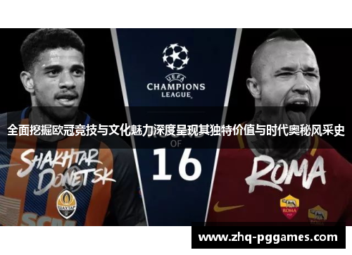 全面挖掘欧冠竞技与文化魅力深度呈现其独特价值与时代奥秘风采史