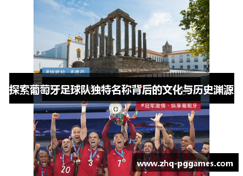 探索葡萄牙足球队独特名称背后的文化与历史渊源 探索葡萄牙足球队独特名称背后的文化与历史渊源
