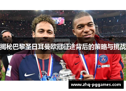 揭秘巴黎圣日耳曼欧冠征途背后的策略与挑战 揭秘巴黎圣日耳曼欧冠征途背后的策略与挑战