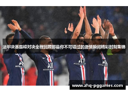 法甲决赛巅峰对决全程回顾那些你不可错过的激情瞬间精彩时刻集锦