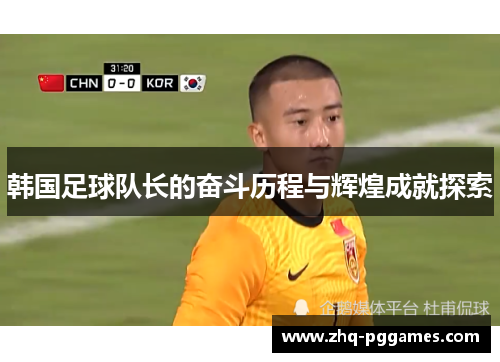 韩国足球队长的奋斗历程与辉煌成就探索