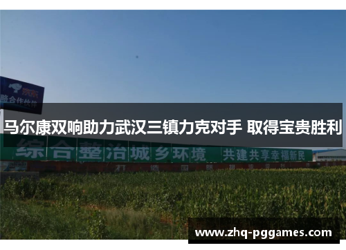 马尔康双响助力武汉三镇力克对手 取得宝贵胜利