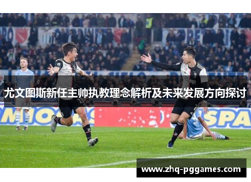 尤文图斯新任主帅执教理念解析及未来发展方向探讨