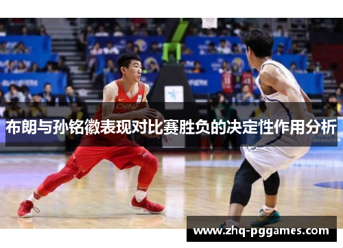 布朗与孙铭徽表现对比赛胜负的决定性作用分析
