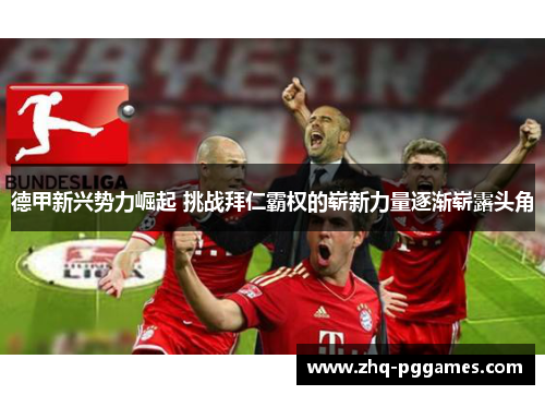 德甲新兴势力崛起 挑战拜仁霸权的崭新力量逐渐崭露头角