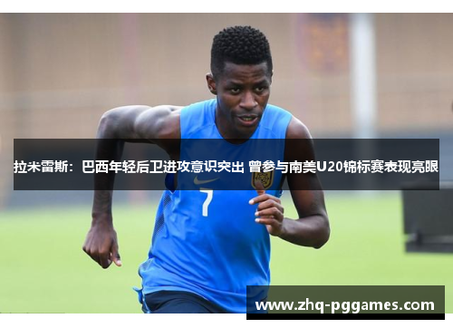 拉米雷斯：巴西年轻后卫进攻意识突出 曾参与南美U20锦标赛表现亮眼