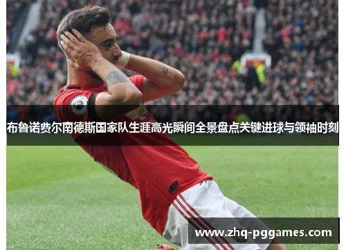 布鲁诺费尔南德斯国家队生涯高光瞬间全景盘点关键进球与领袖时刻