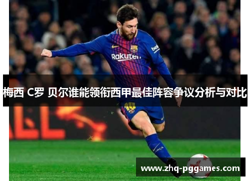 梅西 C罗 贝尔谁能领衔西甲最佳阵容争议分析与对比