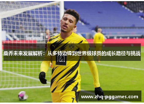 桑乔未来发展解析：从多特边锋到世界级球员的成长路径与挑战