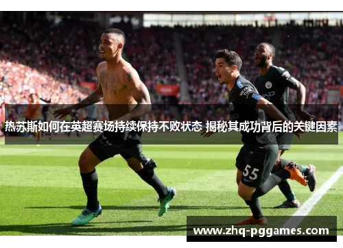 热苏斯如何在英超赛场持续保持不败状态 揭秘其成功背后的关键因素