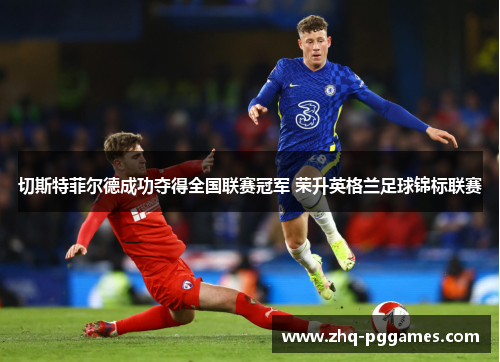 切斯特菲尔德成功夺得全国联赛冠军 荣升英格兰足球锦标联赛 切斯特菲尔德成功夺得全国联赛冠军 荣升英格兰足球锦标联赛